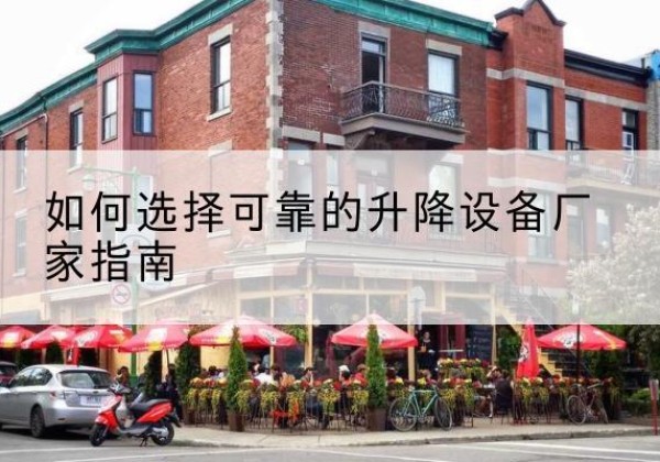 七星关电动升降机厂家-如何选择可靠的升降设备厂家指南
